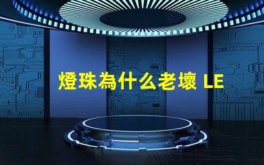 燈珠為什么老壞 LED燈珠為什么會壞